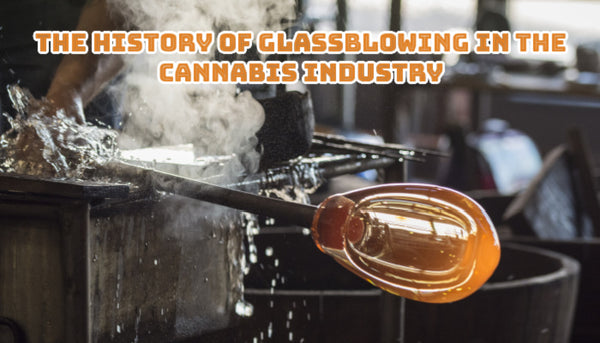 The History of Glassblowing in the Cannabis Industry