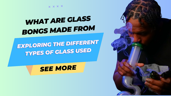 What are Glass Bongs made from, exploring the different types of glass used