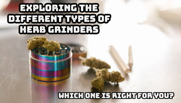 Exploring the Different Types of Herb Grinders: Which One is Right for You?